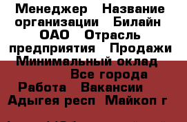 Менеджер › Название организации ­ Билайн, ОАО › Отрасль предприятия ­ Продажи › Минимальный оклад ­ 25 500 - Все города Работа » Вакансии   . Адыгея респ.,Майкоп г.